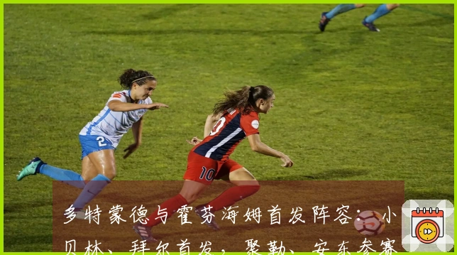 多特蒙德与霍芬海姆首发阵容：小贝林、拜尔首发，聚勒、安东参赛