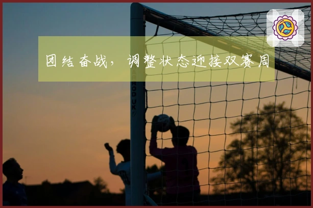 团结奋战，调整状态迎接双赛周