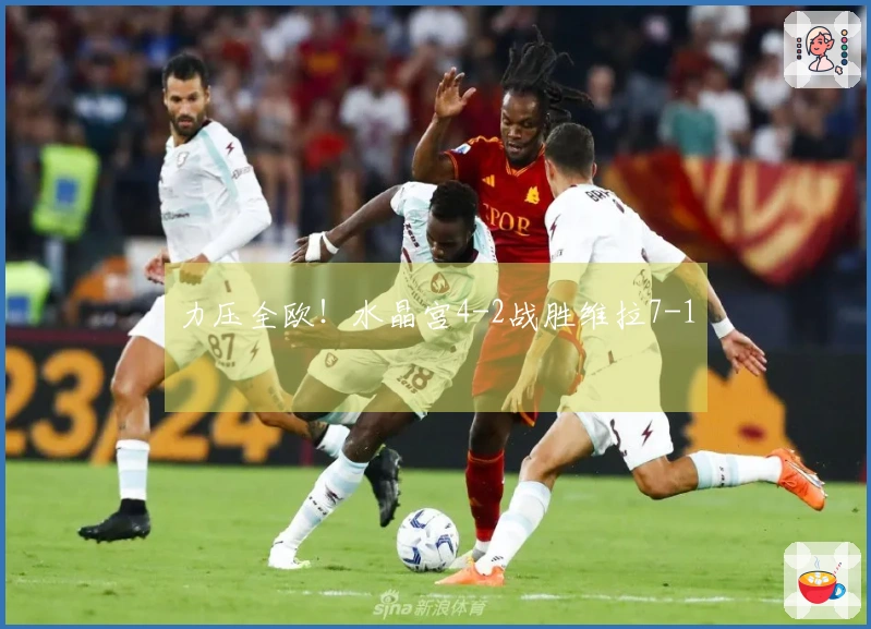 力压全欧！水晶宫4-2战胜维拉7-1