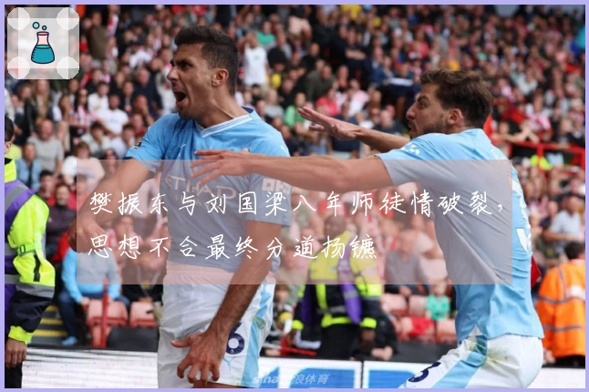 樊振东与刘国梁八年师徒情破裂，思想不合最终分道扬镳