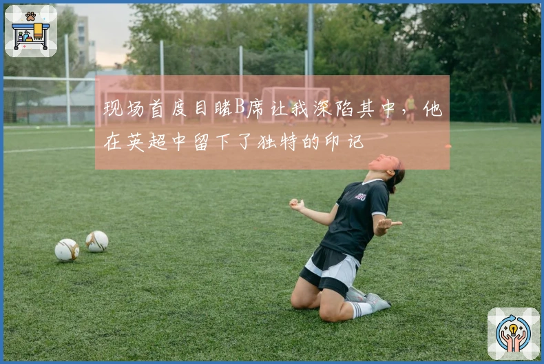 现场首度目睹B席让我深陷其中，他在英超中留下了独特的印记