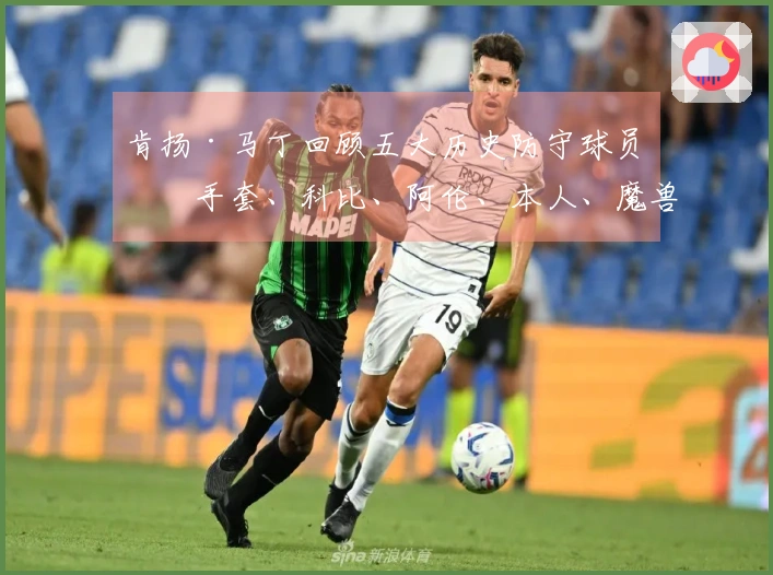 肯扬·马丁回顾五大历史防守球员：手套、科比、阿伦、本人、魔兽