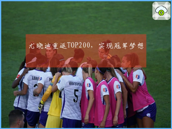 尤晓迪重返TOP200，实现冠军梦想