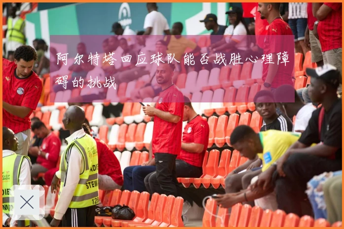 阿尔特塔回应球队能否战胜心理障碍的挑战