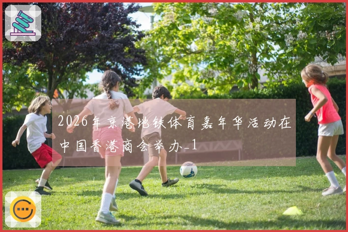 2026年京港地铁体育嘉年华活动在中国香港商会举办_1