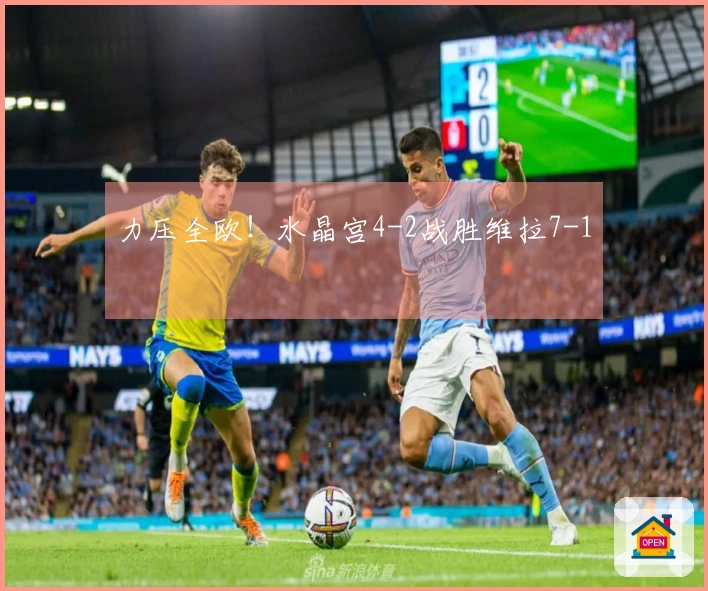 力压全欧！水晶宫4-2战胜维拉7-1